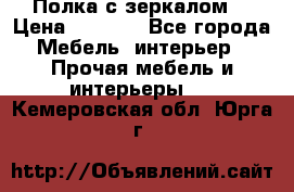 Полка с зеркалом. › Цена ­ 1 700 - Все города Мебель, интерьер » Прочая мебель и интерьеры   . Кемеровская обл.,Юрга г.